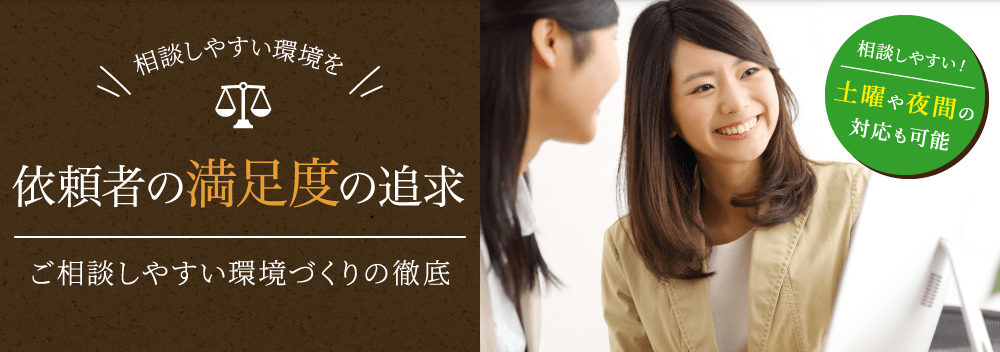 相談しやすい環境を 依頼者の満足度の追求 ご相談しやすい環境づくりの徹底